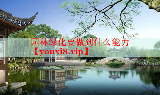 园林绿化要做到什么能力
