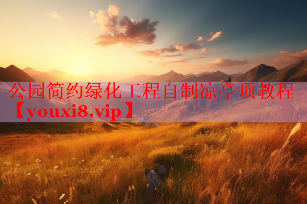 公园简约绿化工程自制凉亭顶教程