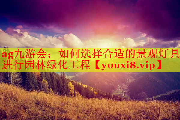 如何选择合适的景观灯具进行园林绿化工程