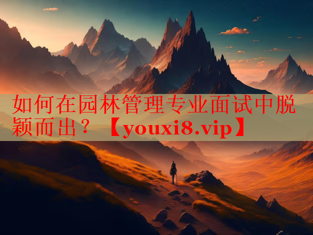 如何在园林管理专业面试中脱颖而出？