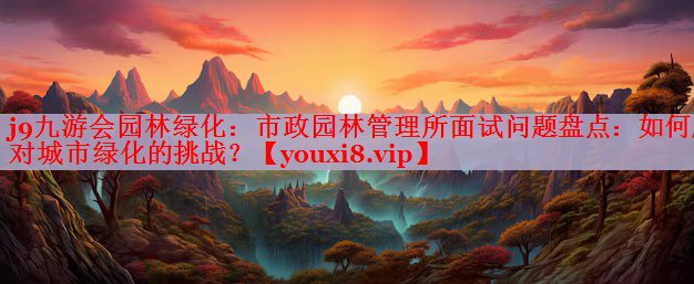 市政园林管理所面试问题盘点：如何应对城市绿化的挑战？