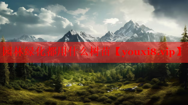 园林绿化都用什么树苗