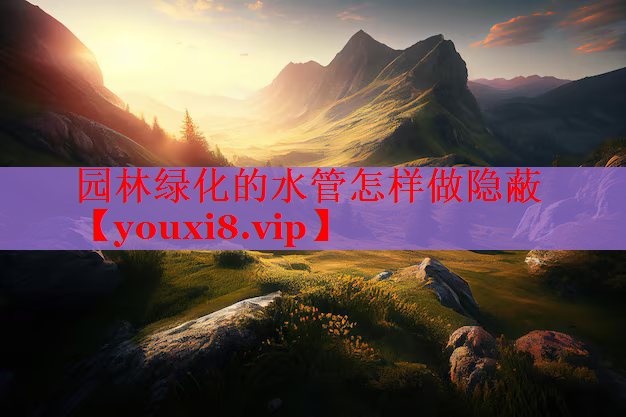 园林绿化的水管怎样做隐蔽