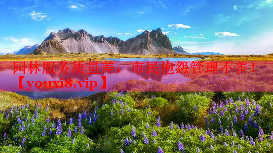 园林服务质量差，市民抱怨管理不善！