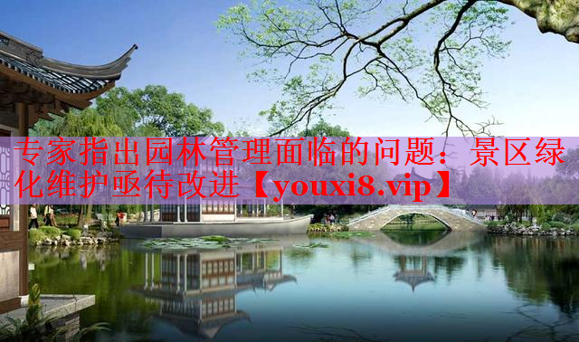 专家指出园林管理面临的问题：景区绿化维护亟待改进