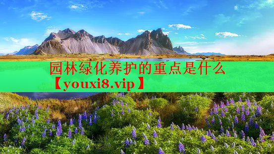园林绿化养护的重点是什么