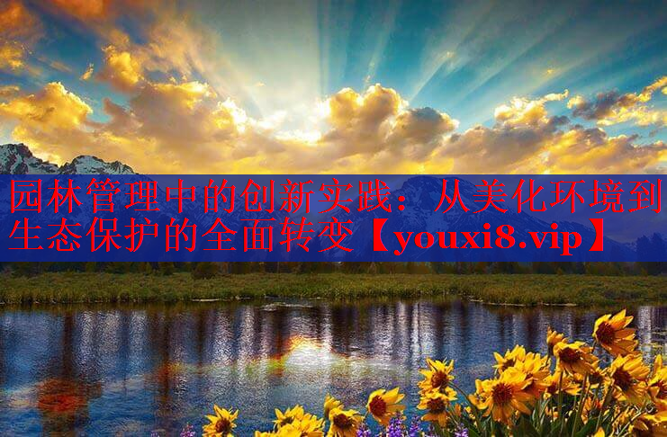 园林管理中的创新实践：从美化环境到生态保护的全面转变