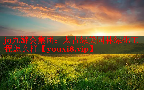 太古绿美园林绿化工程怎么样