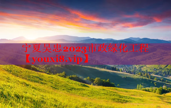 宁夏吴忠2023市政绿化工程