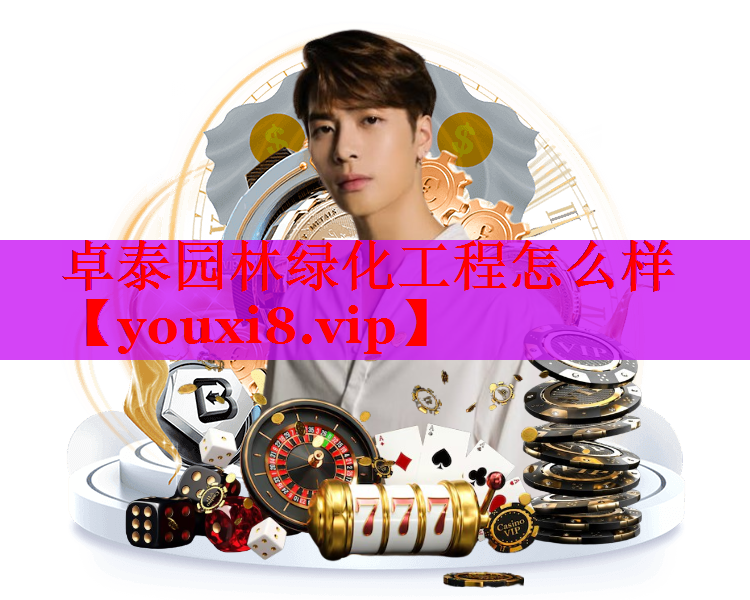 卓泰园林绿化工程怎么样