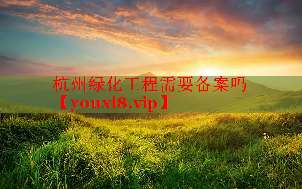 杭州绿化工程需要备案吗
