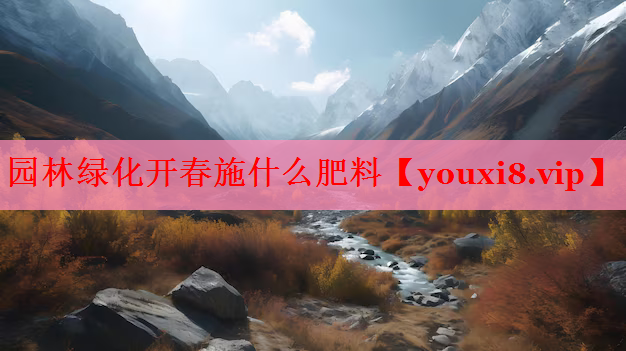 园林绿化开春施什么肥料