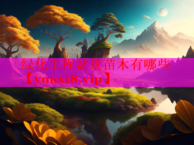 绿化工程盆景苗木有哪些